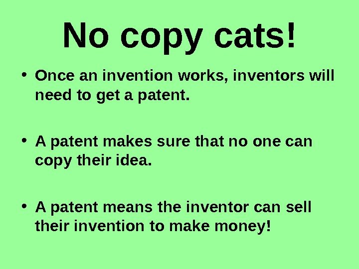   No copy cats! • Once an invention works, inventors will need to
