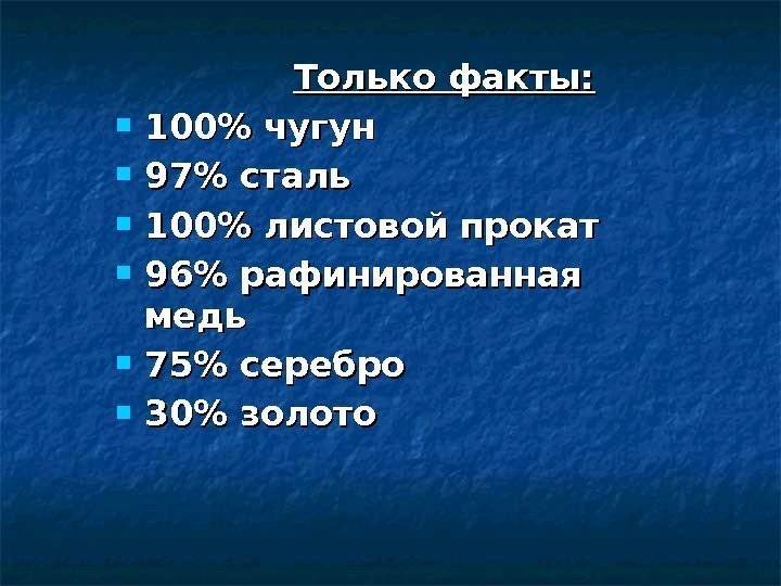 Только факты:  100 чугун 97 сталь 100 листовой прокат 96 рафинированная медь 75