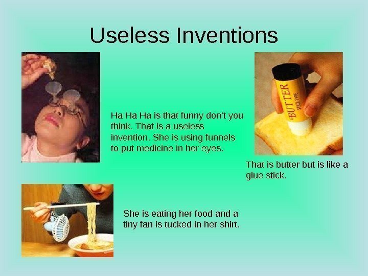   Useless Inventions Ha Ha Ha is that funny don’t you think. That