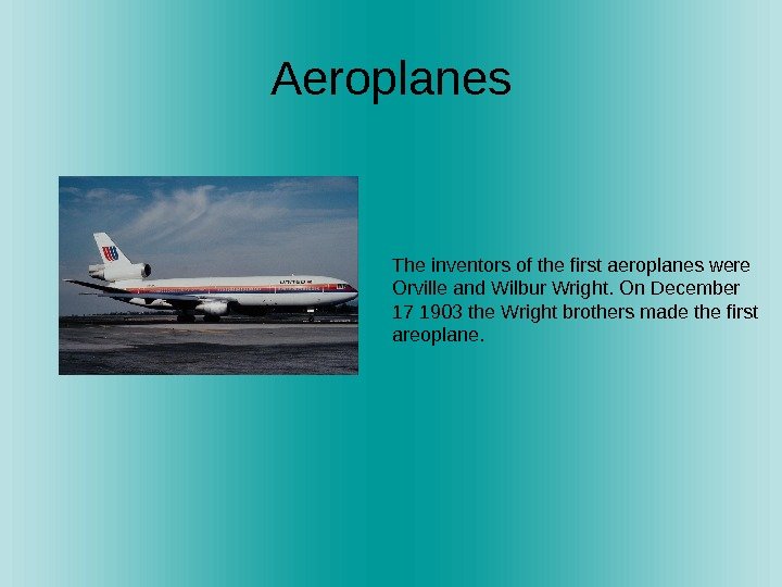   Aeroplanes The inventors of the first aeroplanes were Orville and Wilbur Wright.
