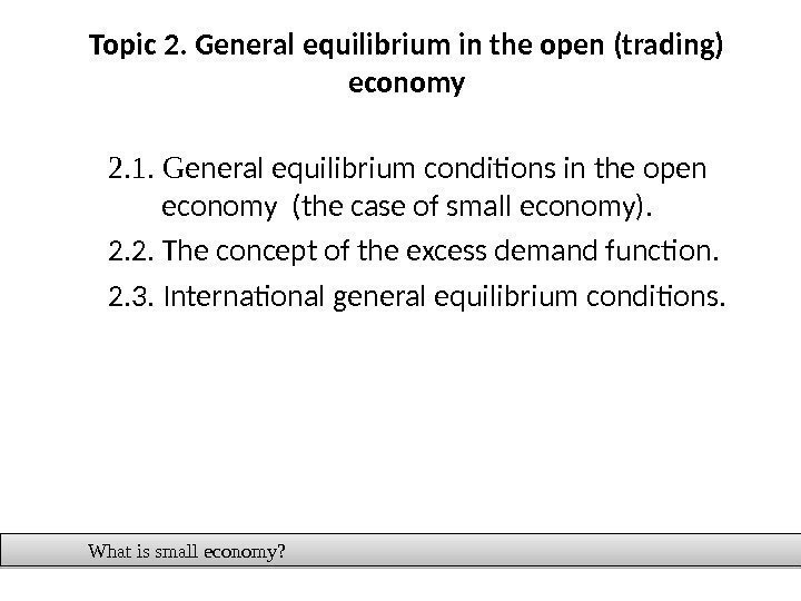 Topic 2. General equilibrium in the open (trading) economy 2. 1.  G eneral