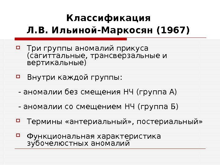Классификация Л. В. Ильиной-Маркосян (1967)  Три группы аномалий прикуса (сагиттальные, трансверзальные и вертикальные)