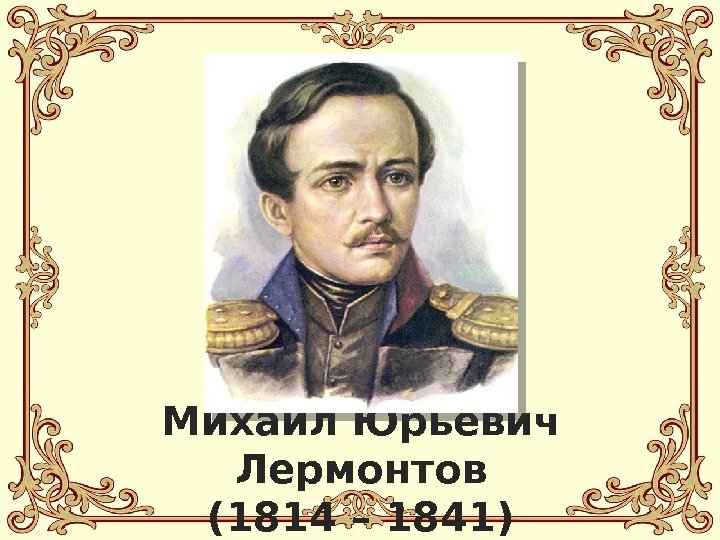 Михаил Юрьевич Лермонтов (1814 – 1841) 
