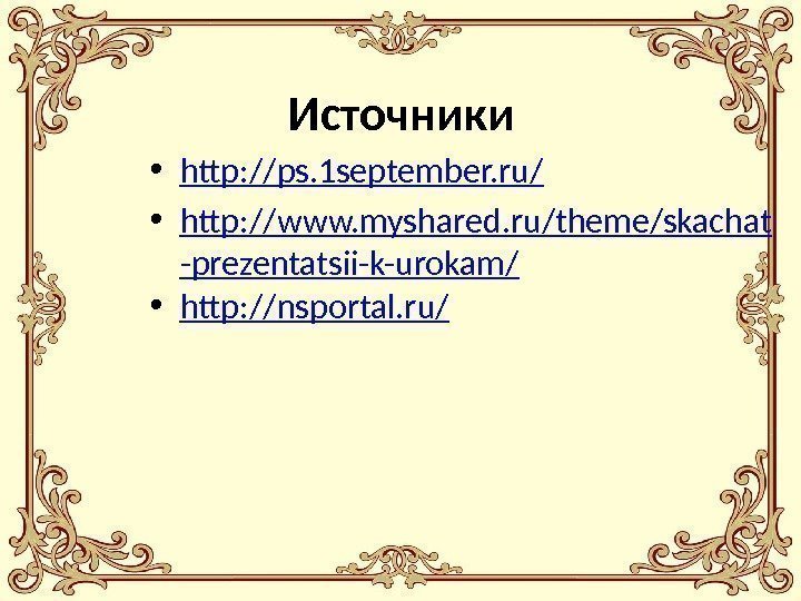 Источники • http: //ps. 1 september. ru/ • http: //www. myshared. ru/theme/skachat -prezentatsii-k-urokam/ •