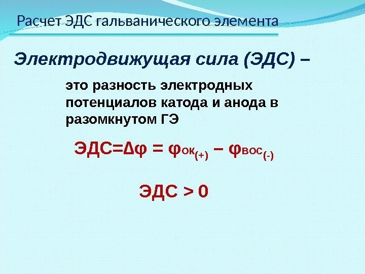 Расчет ЭДС гальванического элемента Электродвижущая сила (ЭДС) – это разность электродных потенциалов катода и