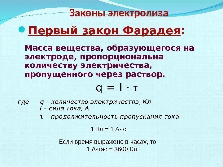 Законы электролиза Первый закон Фарадея : Масса вещества, образующегося на электроде, пропорциональна количеству электричества,