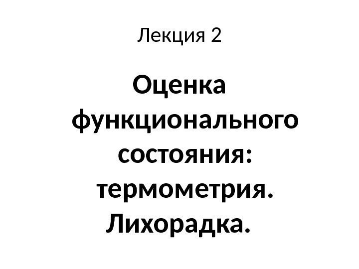 Лекция 2 Оценка функционального состояния:  термометрия.  Лихорадка.  