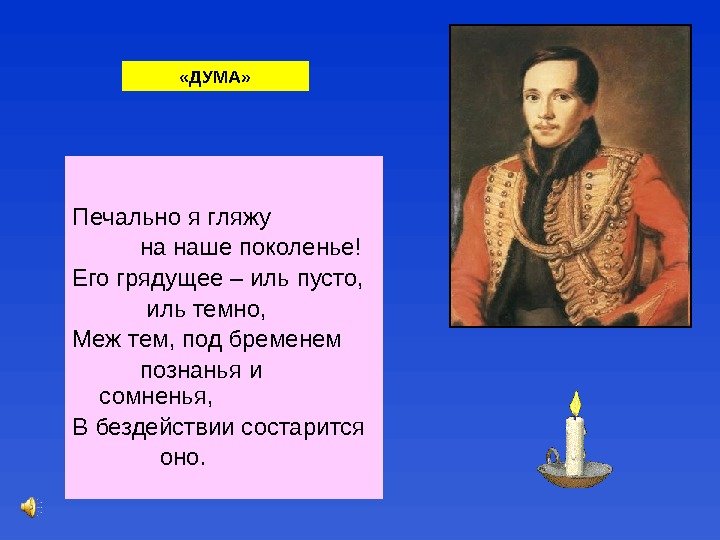 Печально я гляжу   на наше поколенье! Его грядущее – иль пусто, 