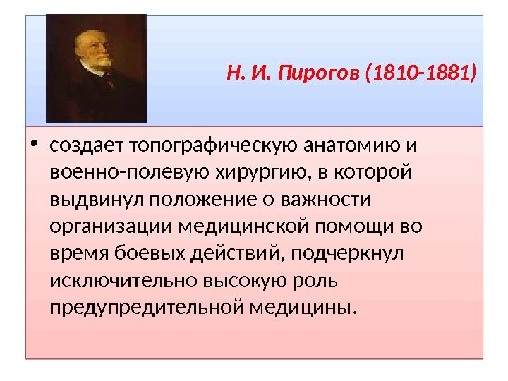 Н. И. Пирогов (1810 -1881) • создает топографическую анатомию и военно-полевую хирургию, в которой