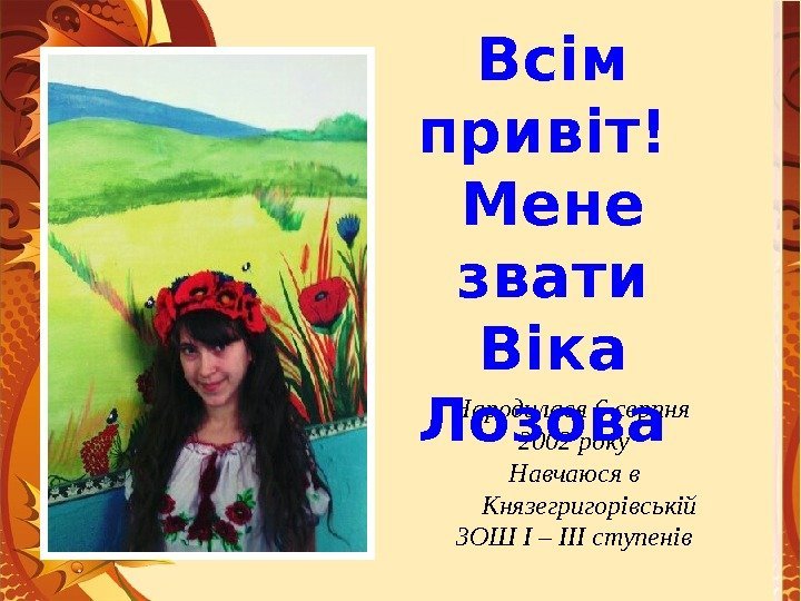 Народилася 6 серпня 2002 року Навчаюся в Князегригорівській  ЗОШ І – ІІІ ступенів