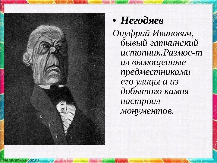  • Негодяев Онуфрий Иванович,  бывый гатчинский истопник. Размос-т ил вымощенные предместниками его