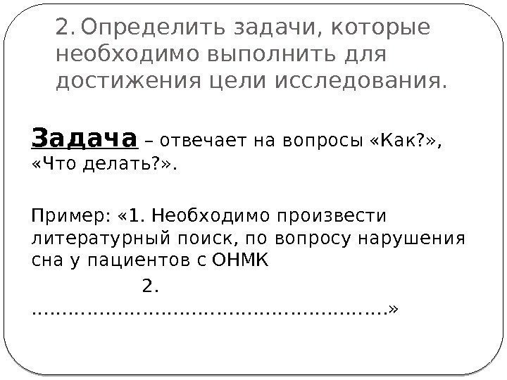 2. Определить задачи, которые необходимо выполнить для достижения цели исследования. Задача – отвечает на