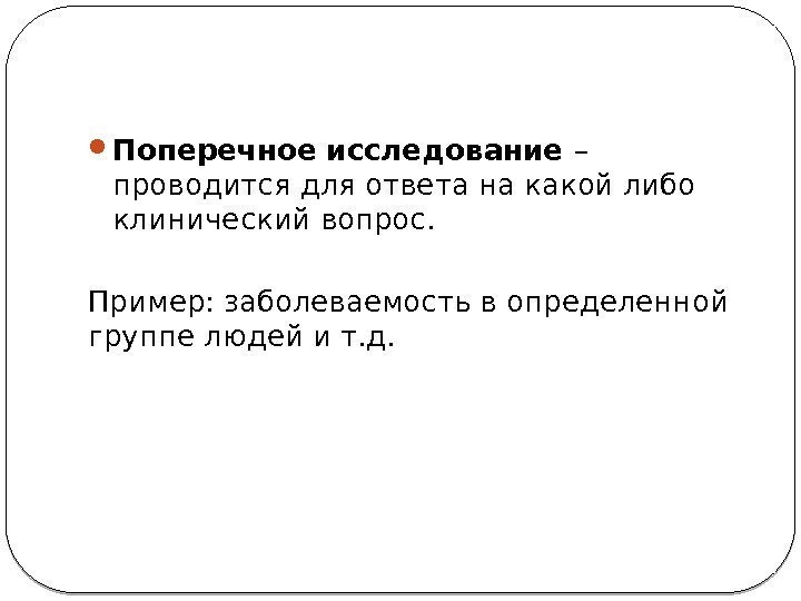  Поперечное исследование – проводится для ответа на какой либо клинический вопрос. Пример: заболеваемость