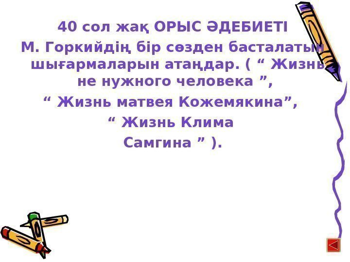 40 сол жақ ОРЫС ӘДЕБИЕТІ М. Горкийдің бір сөзден басталатын шығармаларын атаңдар. ( “