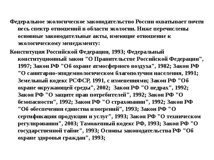 Федеральное экологическое законодательство России охватывает почти весь спектр отношений в области экологии. Ниже перечислены