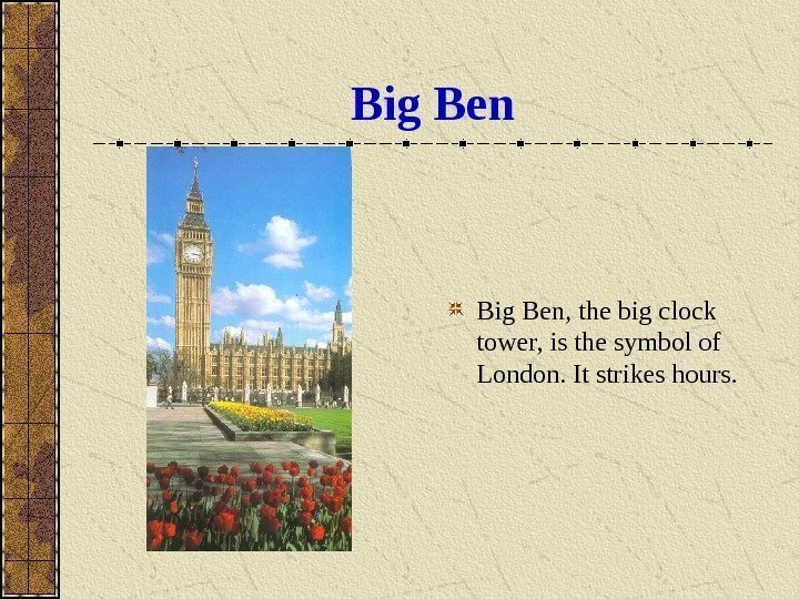   Big Ben, the big clock tower, is the symbol of London. It