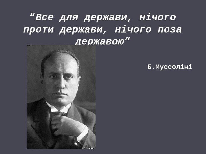 “ Все для держави, нічого проти держави, нічого поза державою” Б. Муссоліні 