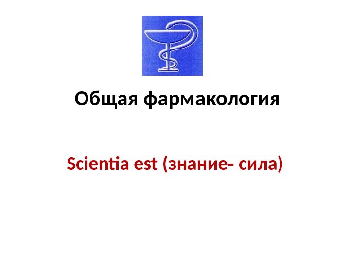  Общая фармакология Scientia est (знание - сила) 