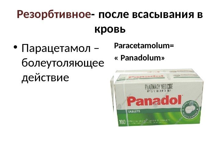 Резорбтивное -  после всасывания в кровь • Парацетамол – болеутоляющее действие Paracetamolum =