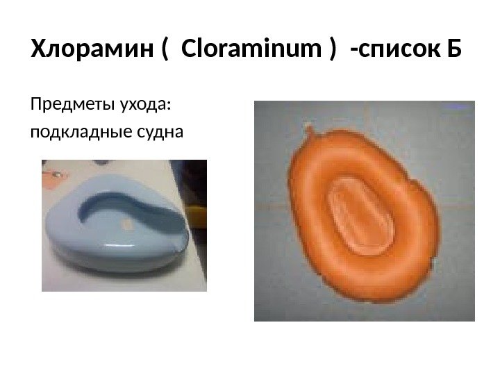 Хлорамин (  Cloraminum ) -список Б Предметы ухода: подкладные судна 