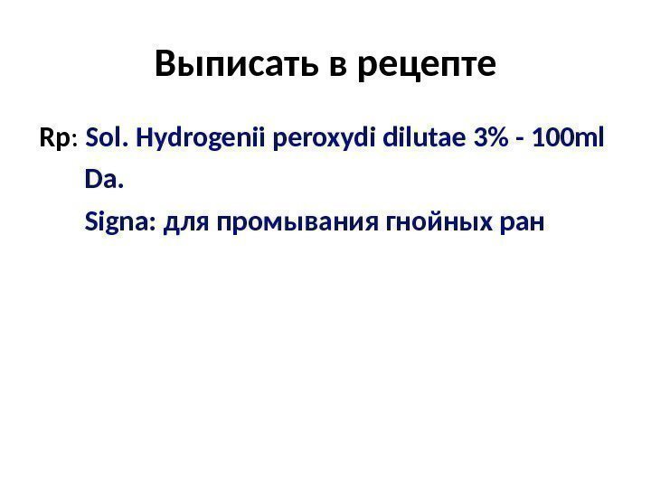 Выписать в рецепте Rp :  Sol. Hydrogenii peroxydi dilutae 3 - 100 ml