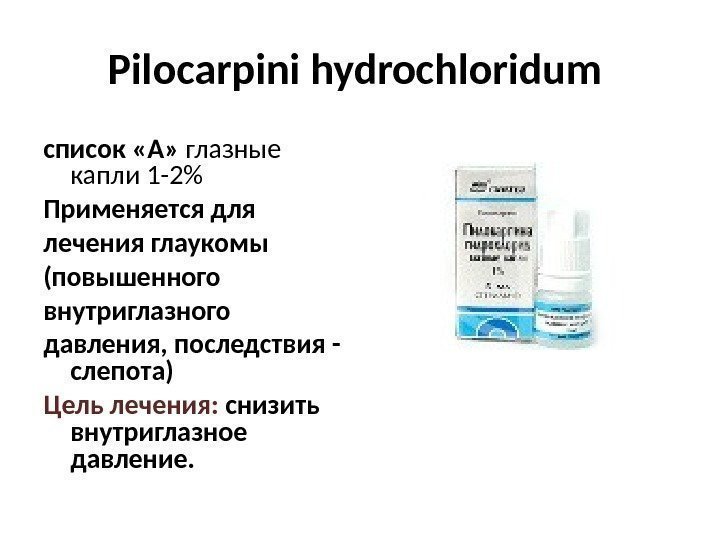 Pilocarpini hydrochloridum список «А»  глазные капли 1 -2 Применяется для лечения глаукомы (повышенного