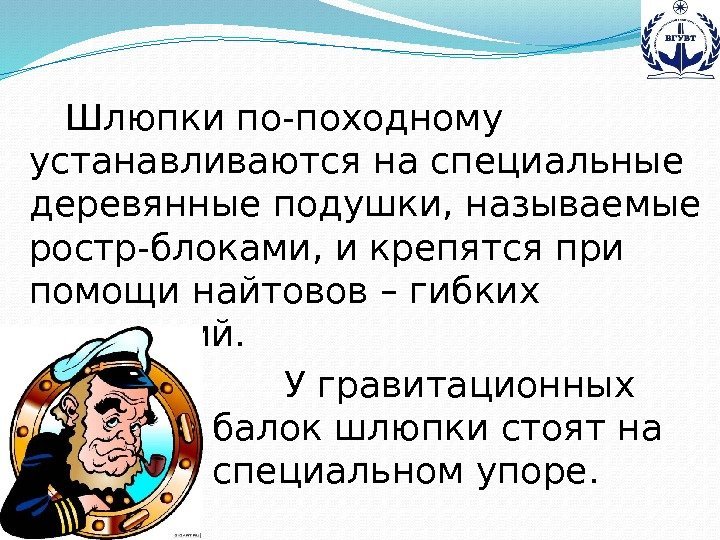 Шлюпки по-походному устанавливаются на специальные деревянные подушки, называемые ростр-блоками, и крепятся при помощи найтовов