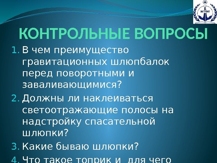 КОНТРОЛЬНЫЕ ВОПРОСЫ 1. В чем преимущество гравитационных шлюпбалок перед поворотными и заваливающимися? 2. Должны