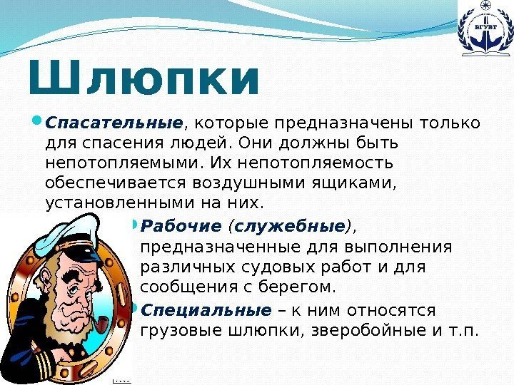 Шлюпки Спасательные , которые предназначены только для спасения людей. Они должны быть непотопляемыми. Их