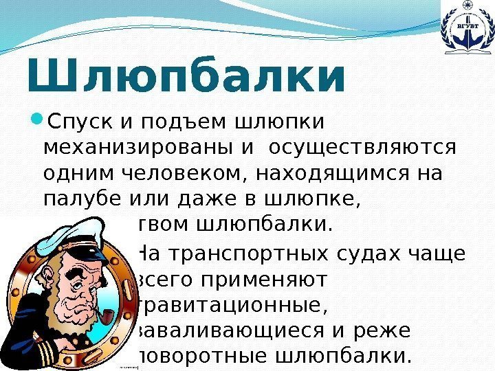 Шлюпбалки Спуск и подъем шлюпки механизированы и осуществляются одним человеком, находящимся на палубе или