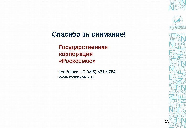 Спасибо за внимание! Государственная корпорация  «Роскосмос» тел. /факс: +7 (495) 631 -9764 www.