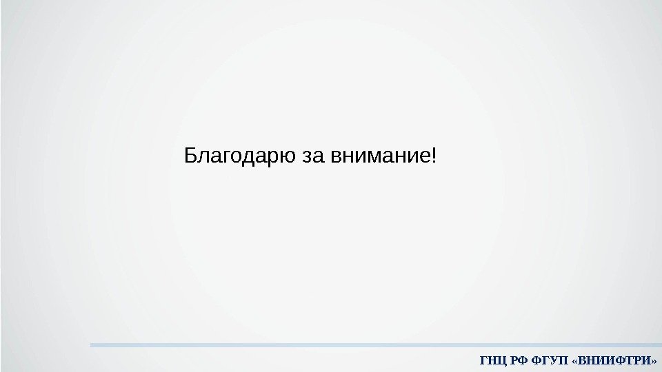 ГНЦ РФ ФГУП «ВНИИФТРИ» Благодарю за внимание! 