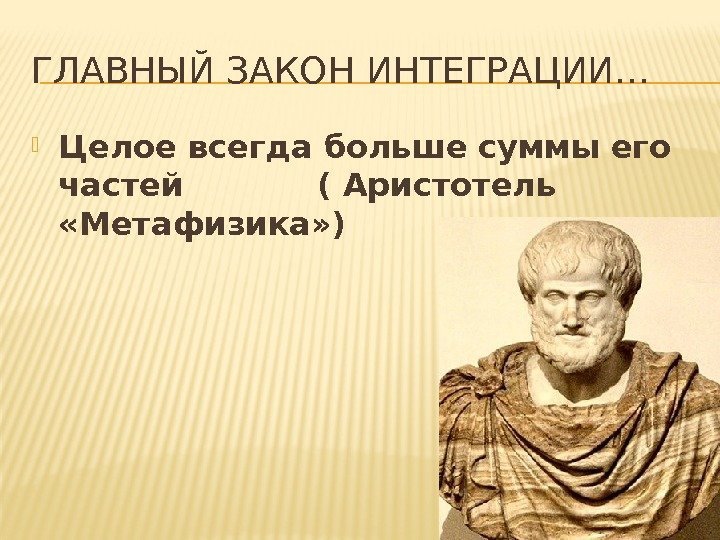 ГЛАВНЫЙ ЗАКОН ИНТЕГРАЦИИ… Целое всегда больше суммы его частей  ( Аристотель  «Метафизика»