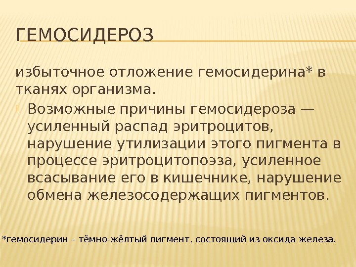 ГЕМОСИДЕРОЗ избыточное отложениегемосидерина*в тканях организма.  Возможные причины гемосидероза— усиленный распадэритроцитов,  нарушение утилизации