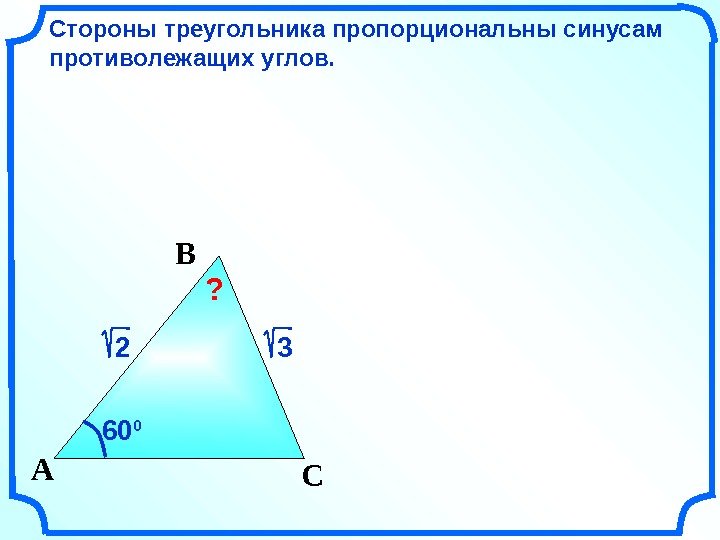 Стороны треугольника пропорциональны синусам противолежащих углов. CA B 60 0 ?  2 