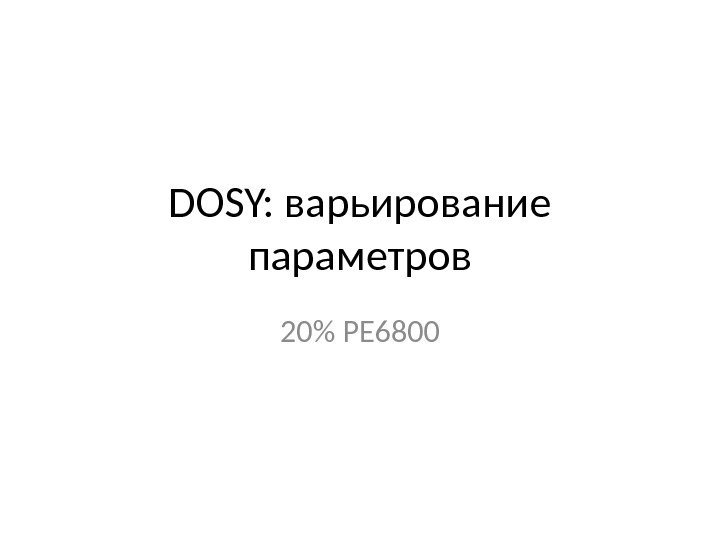 DOSY: варьирование параметров 20 PE 6800 