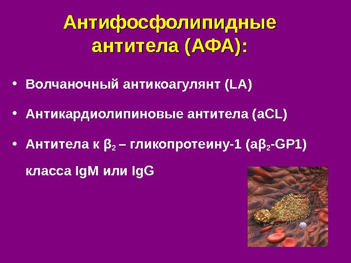 Антифосфолипидные антитела (АФА):  • Волчаночный антикоагулянт ( LA ) • Антикардиолипиновые антитела (