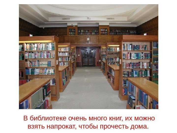 В библиотеке очень много книг, их можно взять напрокат, чтобы прочесть дома.  