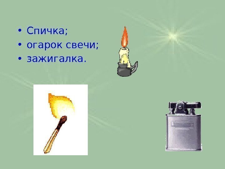  • Спичка; • огарок свечи;  • зажигалка.  