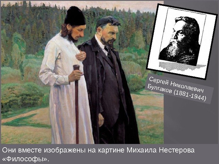 Они вместе изображены на картине Михаила Нестерова  «Философы» . Сергей Николаевич Булгаков (1881