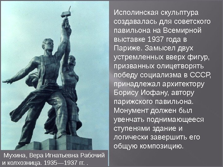 Исполинская скульптура создавалась для советского павильона на Всемирной выставке 1937 года в Париже. Замысел
