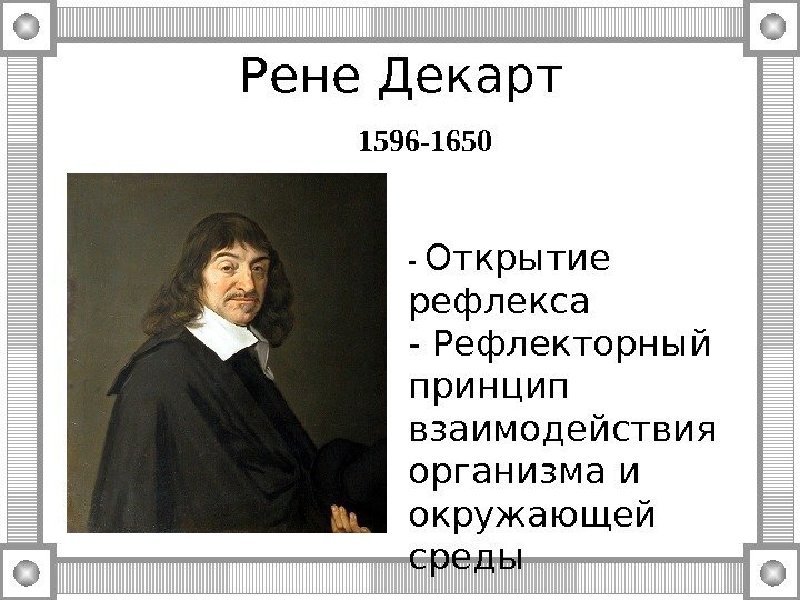Рене Декарт 1596 -1650 - Открытие рефлекса - Рефлекторный принцип взаимодействия организма и окружающей