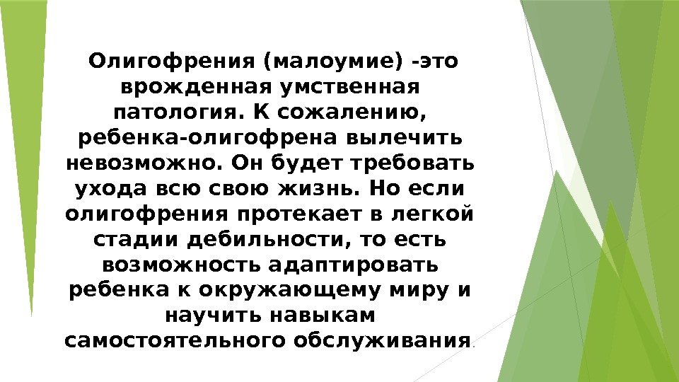  Олигофрения (малоумие) -это врожденная умственная патология. К сожалению,  ребенка-олигофрена вылечить невозможно. Он