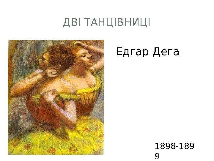 ДВІ ТАНЦІВНИЦІ Едгар Дега 1898 -189 9 