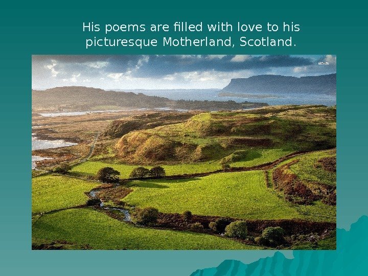 His poems are filled with love to his picturesque Motherland, Scotland. 