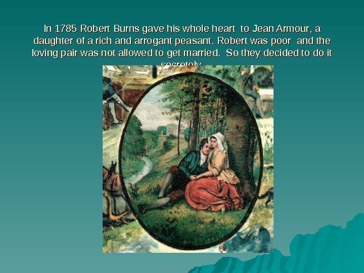 In 1 785 Robert Burns gave his whole heart to Jean Armour , ,