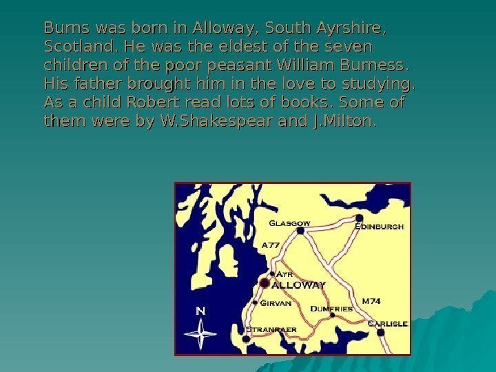 Burns was born in Alloway, South Ayrshire,  Scotland. He was the eldest of