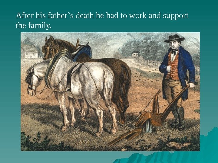 After his father`s death he had to work and support the family.  