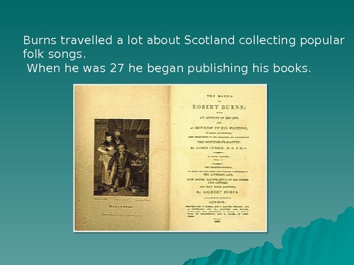 Burns travelled a lot about Scotland collecting popular folk songs. When he was 27