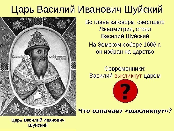   Царь Василий Иванович Шуйский Во главе заговора, свергшего Лжедмитрия, стоял Василий Шуйский